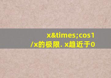 x×cos1/x的极限. x趋近于0